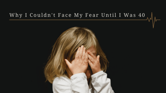 Why I Couldn’t Face My Fear Until I Was 40