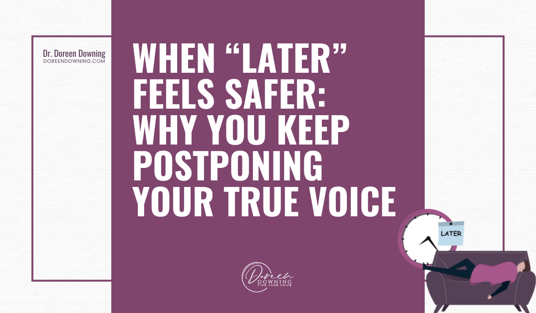 When “Later” Feels Safer: Why You Keep Postponing Your True Voice