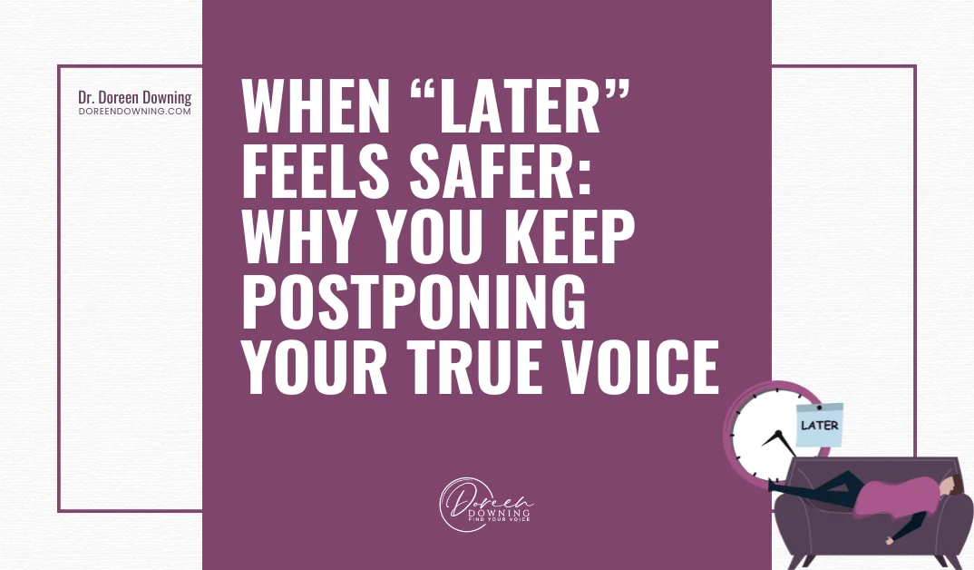When “Later” Feels Safer: Why You Keep Postponing Your True Voice